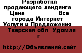 	Разработка продающего лендинга › Цена ­ 5000-10000 - Все города Интернет » Услуги и Предложения   . Тверская обл.,Удомля г.